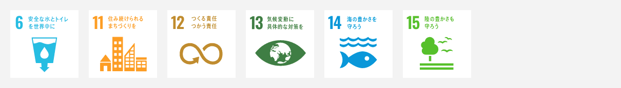 目標6 安全な水とトイレを世界に／目標11 住み続けられるまちづくりを／目標12 つくる責任 つかう責任／目標13 気候変動に具体的な対策を／目標14 海の豊かさを守ろう／目標15 陸の豊かさも守ろう